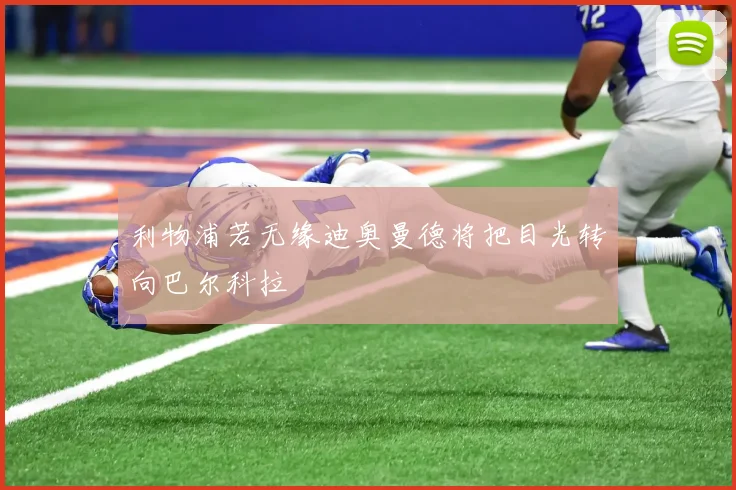 利物浦若无缘迪奥曼德将把目光转向巴尔科拉