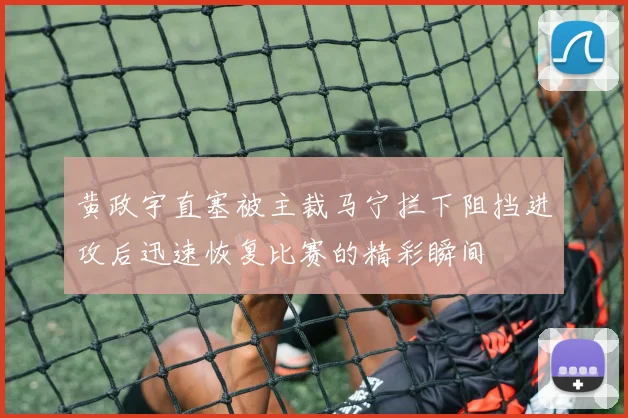 黄政宇直塞被主裁马宁拦下阻挡进攻后迅速恢复比赛的精彩瞬间