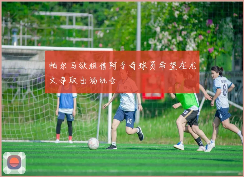 帕尔马欲租借阿季奇球员希望在尤文争取出场机会