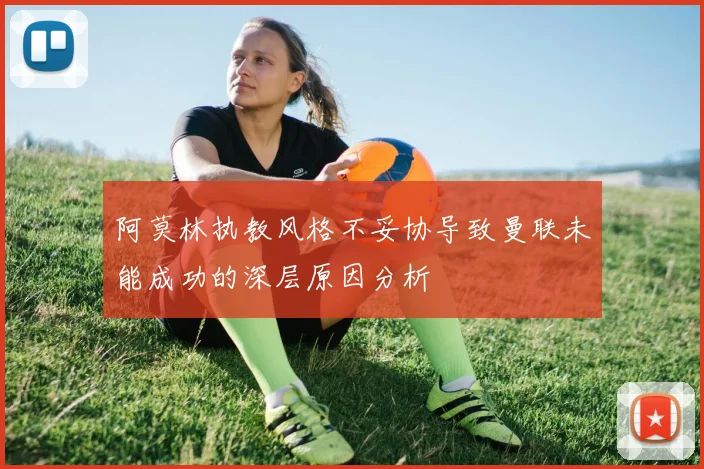 阿莫林执教风格不妥协导致曼联未能成功的深层原因分析