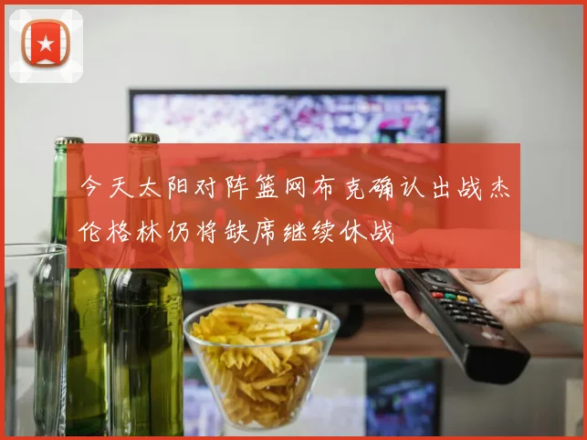 今天太阳对阵篮网布克确认出战杰伦格林仍将缺席继续休战