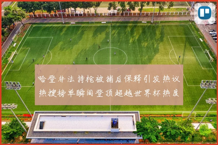 哈登非法持枪被捕后保释引发热议热搜榜单瞬间登顶超越世界杯热度
