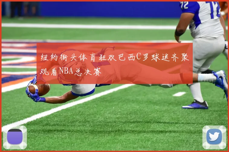 纽约街头体育狂欢巴西C罗球迷齐聚观看NBA总决赛