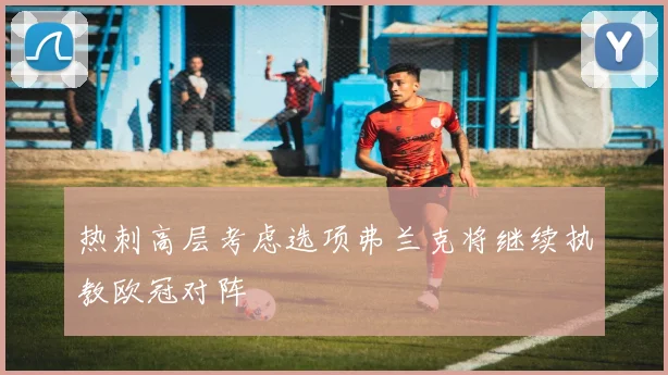 热刺高层考虑选项弗兰克将继续执教欧冠对阵