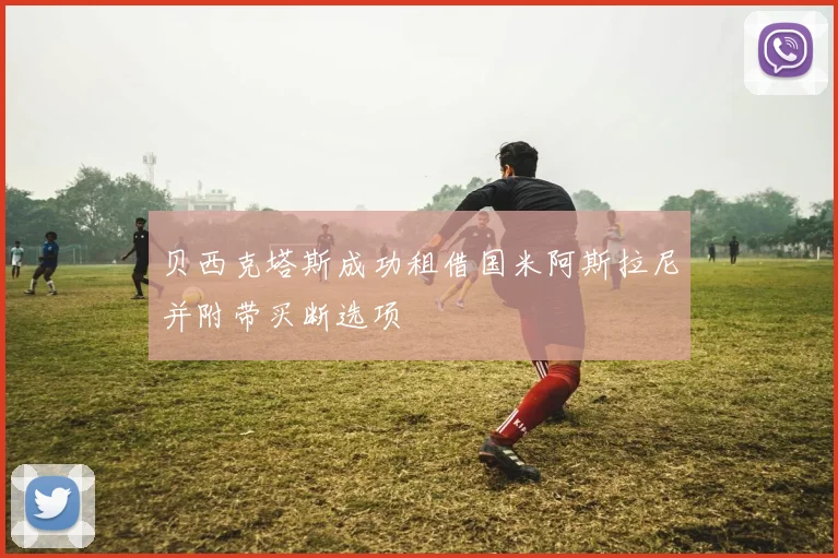 贝西克塔斯成功租借国米阿斯拉尼并附带买断选项