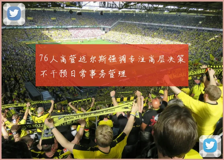 76人高管迈尔斯强调专注高层决策不干预日常事务管理